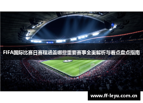 FIFA国际比赛日赛程涵盖哪些重要赛事全面解析与看点盘点指南 FIFA国际比赛日赛程涵盖哪些重要赛事全面解析与看点盘点指南