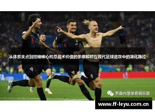从体系支点到终结核心凯恩战术价值的多维解析在现代足球进攻中的演化路径 从体系支点到终结核心凯恩战术价值的多维解析在现代足球进攻中的演化路径
