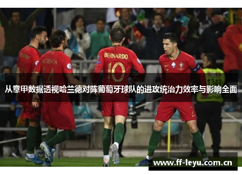 从意甲数据透视哈兰德对阵葡萄牙球队的进攻统治力效率与影响全面