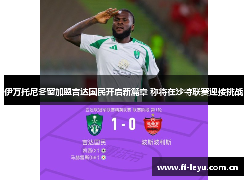 伊万托尼冬窗加盟吉达国民开启新篇章 称将在沙特联赛迎接挑战 伊万托尼冬窗加盟吉达国民开启新篇章 称将在沙特联赛迎接挑战